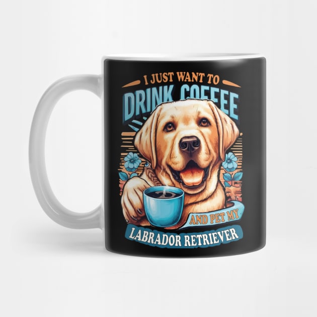 I Just Want To Drink Coffee And Pet My Labrador Retriever Yellow Lab Owners by JUST PINK